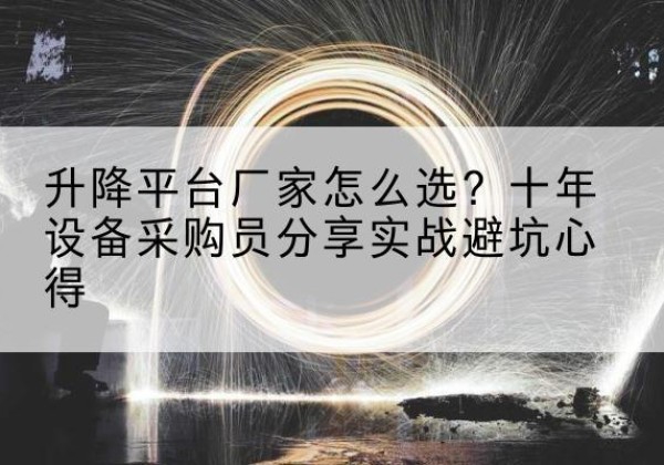恒山升降平台厂家-怎么选？十年设备采购员分享实战避坑心得