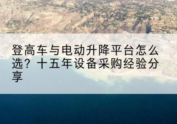 恒山登高车厂家厂家-登高车与电动升降平台怎么选？十五年设备采购经验分享
