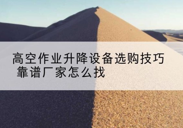 恒山电动升降平台厂家推荐-高空作业升降设备选购技巧 靠谱厂家怎么找