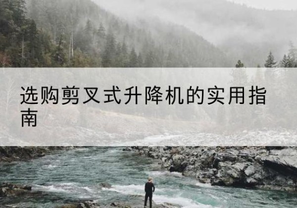 恒山剪叉式升降机怎么选-选购剪叉式升降机的实用指南