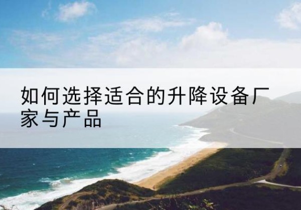 恒山电动升降平台厂家-如何选择适合的升降设备厂家与产品
