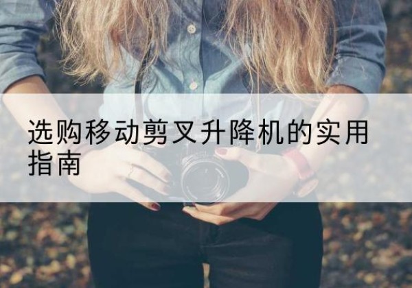 恒山移动剪叉升降机怎么选-选购移动剪叉升降机的实用指南